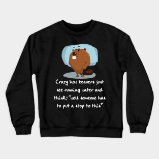 Crazy How Beavers see Running Water and think "Hm, No" Crewneck Sweatshirt